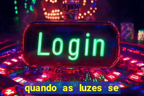 quando as luzes se apagam redecanais